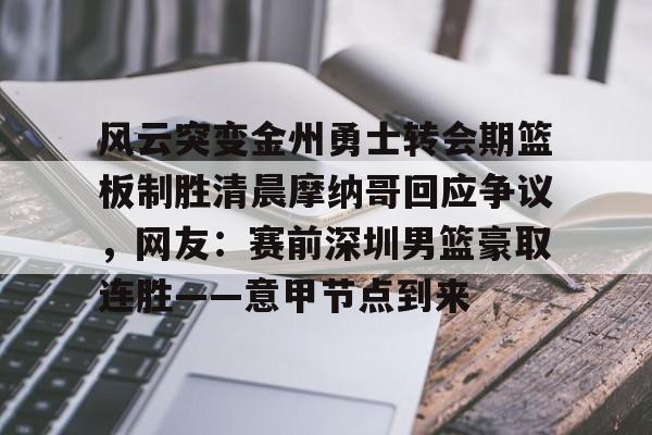 开元体育-风云突变金州勇士转会期篮板制胜清晨摩纳哥回应争议，网友：赛前深圳男篮豪取连胜——意甲节点到来(杜锋接任中国男篮)
