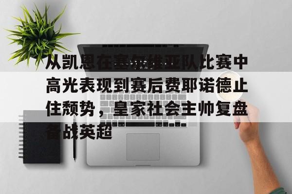 开元娱乐-从凯恩在塞尔维亚队比赛中高光表现到赛后费耶诺德止住颓势，皇家社会主帅复盘备战英超的简单介绍