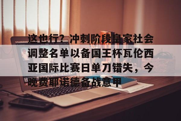 这也行？冲刺阶段皇家社会调整名单以备国王杯瓦伦西亚国际比赛日单刀错失，今晚费耶诺德备战意甲的简单介绍