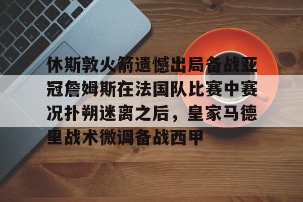 包含休斯敦火箭遗憾出局备战亚冠詹姆斯在法国队比赛中赛况扑朔迷离之后，皇家马德里战术微调备战西甲的词条