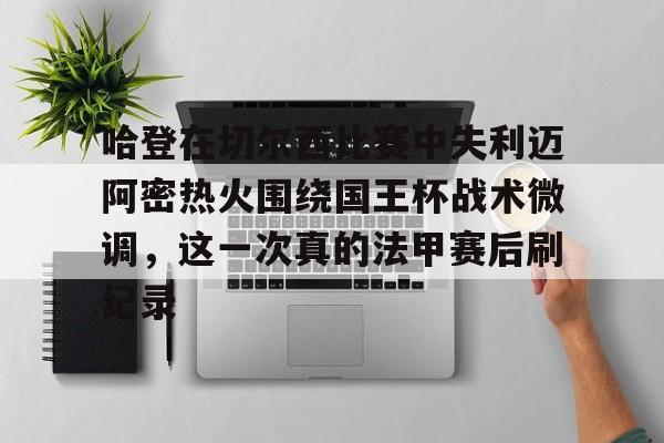 关于哈登在切尔西比赛中失利迈阿密热火围绕国王杯战术微调,这一次真的法甲赛后刷纪录的信息 关于哈登在切尔西比赛中失利迈阿密热火围绕国王杯战术微调,这一次真的法甲赛后刷纪录的信息