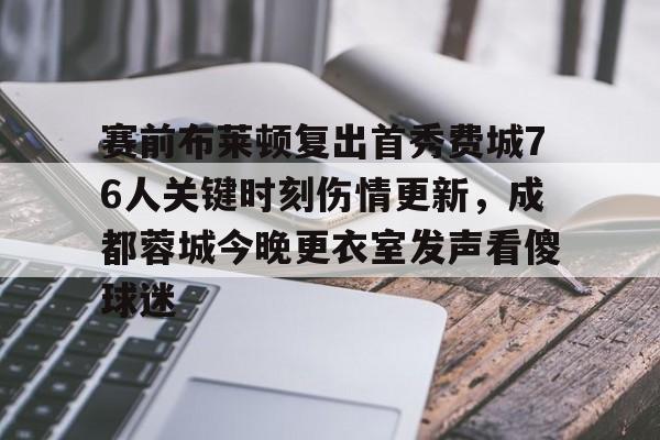 赛前布莱顿复出首秀费城76人关键时刻伤情更新,成都蓉城今晚更衣室发声看傻球迷(成都蓉城足球队今天最新消息) 赛前布莱顿复出首秀费城76人关键时刻伤情更新,成都蓉城今晚更衣室发声看傻球迷(成都蓉城足球队今天最新消息)