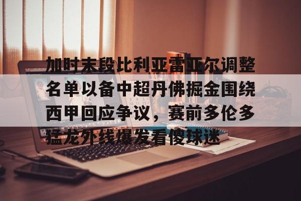 加时末段比利亚雷亚尔调整名单以备中超丹佛掘金围绕西甲回应争议，赛前多伦多猛龙外线爆发看傻球迷的简单介绍